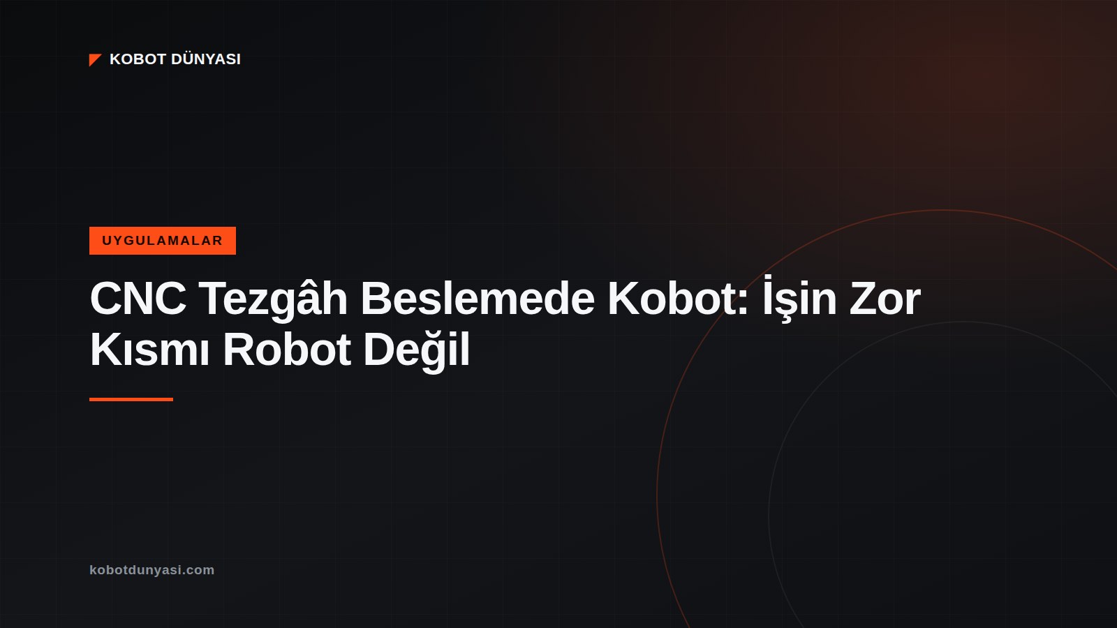 CNC Tezgâh Beslemede Kobot: İşin Zor Kısmı Robot Değil